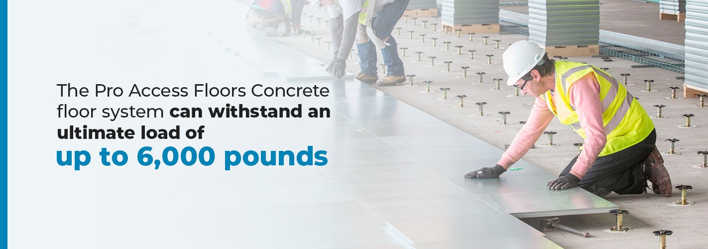 The Pro Access Floors concrete floor system can withstand an ultimate load up to 6000 pounds.